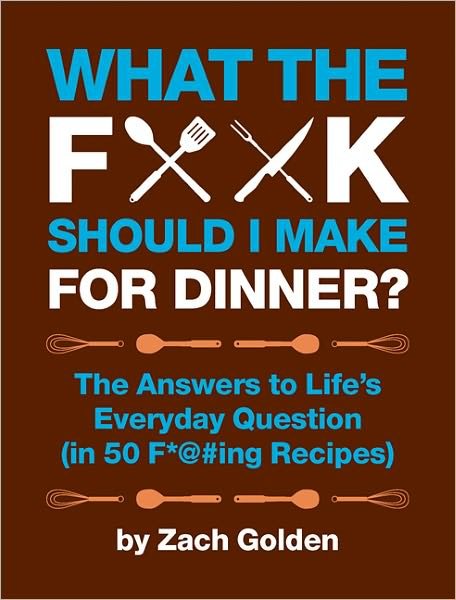 Cover for Zach Golden · What the F*@# Should I Make for Dinner?: The Answers to Life's Everyday Question (in 50 F*@#ing Recipes) (Spiral Book) (2011)
