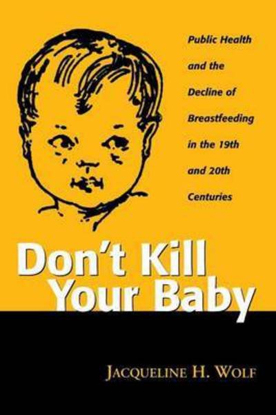 Don't Kill Your Baby: Public Health and the Decline of Breastfeeding in the Nineteenth and Twentieth Centuries - Women & Health: Cultural & Social Perspectives S. - Jacqueling H. Wolf - Bücher - Ohio State University Press - 9780814250778 - 25. Januar 2001