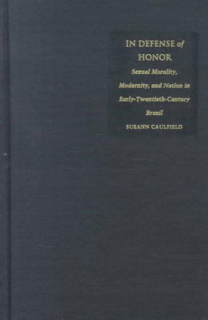 Cover for Sueann Caulfield · In Defense of Honor: Sexual Morality, Modernity, and Nation in Early-Twentieth-Century Brazil (Hardcover Book) (2000)