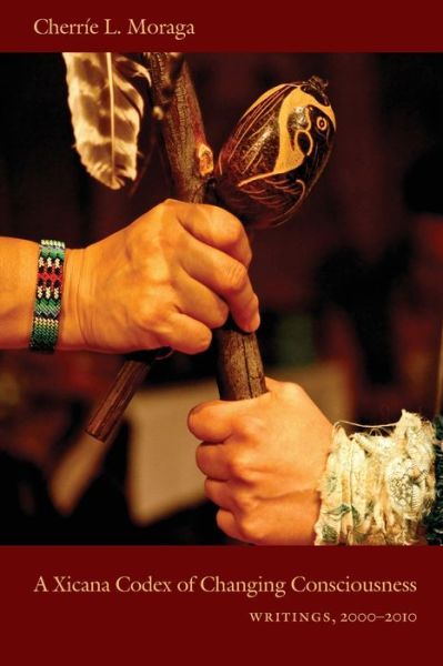 Cover for Cherrie L. Moraga · A Xicana Codex of Changing Consciousness: Writings, 2000-2010 (Paperback Book) (2011)