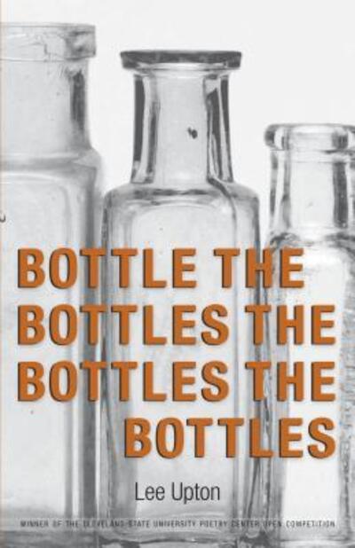 Cover for Lee Upton · Bottle the bottles the bottles the bottles (Book) [First edition. edition] (2015)