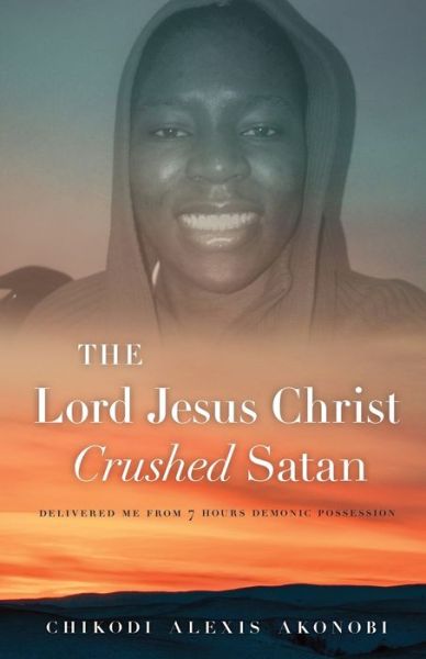 Cover for Chikodi Alexis Akonobi · The Lord Jesus Christ Crushed Satan.: Delivered me from 7 hours  demonic possession (Paperback Book) (2018)