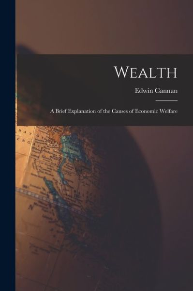 Cover for Edwin 1861-1935 Cannan · Wealth [microform]; a Brief Explanation of the Causes of Economic Welfare (Paperback Book) (2021)