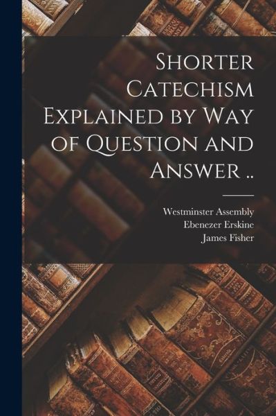 Cover for Ebenezer 1680-1754 Erskine · Shorter Catechism Explained by Way of Question and Answer .. (Paperback Book) (2021)