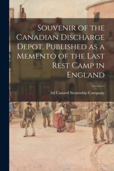 Cover for Ltd Cunard Steamship Company · Souvenir of the Canadian Discharge Depot. Published as a Memento of the Last Rest Camp in England (Paperback Bog) (2021)