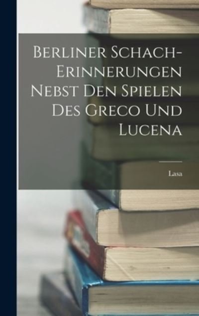 Cover for Lasa · Berliner Schach-Erinnerungen Nebst Den Spielen des Greco und Lucena (Book) (2022)