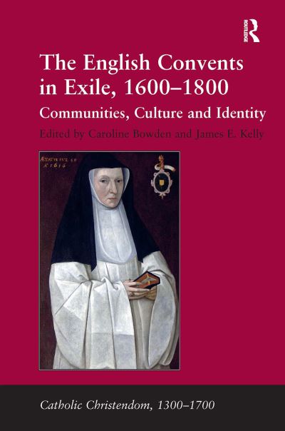 James E. Kelly · The English Convents in Exile, 1600?1800: Communities, Culture and Identity - Catholic Christendom, 1300-1700 (Paperback Book) (2024)