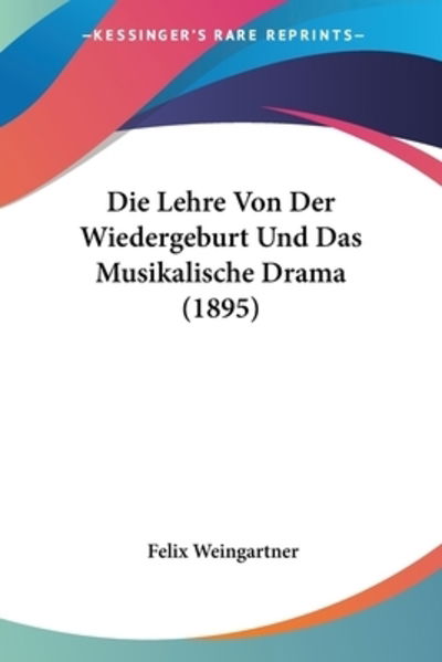 Cover for Felix Weingartner · Die Lehre Von Der Wiedergeburt Und Das Musikalische Drama (1895) (Paperback Book) (2009)