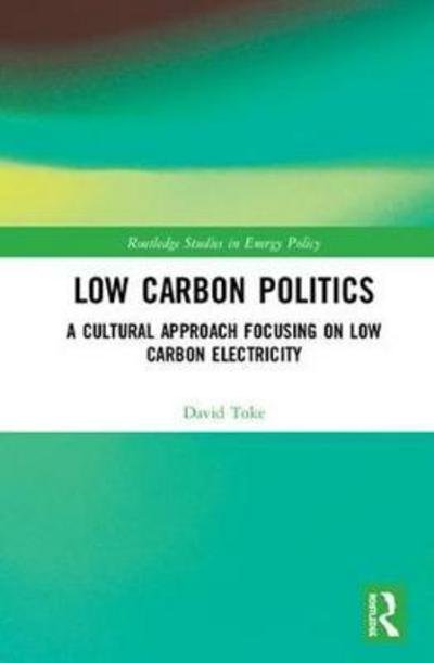 Cover for Toke, David (University of Aberdeen, UK) · Low Carbon Politics: A Cultural Approach Focusing on Low Carbon Electricity - Routledge Studies in Energy Policy (Hardcover Book) (2018)