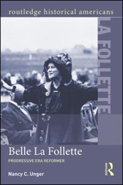 Cover for Unger, Nancy C. (Santa Clara University, USA) · Belle La Follette: Progressive Era Reformer - Routledge Historical Americans (Paperback Book) (2015)