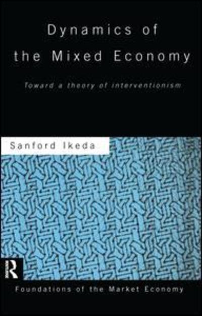 Cover for Sanford Ikeda · Dynamics of the Mixed Economy: Toward a Theory of Interventionism - Routledge Foundations of the Market Economy (Paperback Book) (2015)