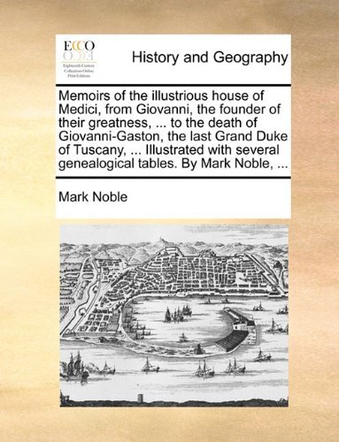 Cover for Mark Noble · Memoirs of the Illustrious House of Medici, from Giovanni, the Founder of Their Greatness, ... to the Death of Giovanni-gaston, the Last Grand Duke of ... Genealogical Tables. by Mark Noble, ... (Paperback Bog) (2010)