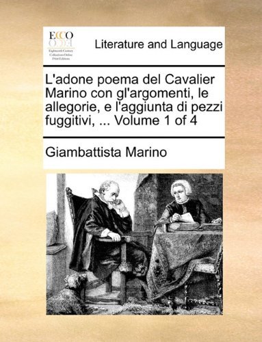 L'adone Poema Del Cavalier Marino Con Gl'argomenti, Le Allegorie, E L'aggiunta Di Pezzi Fuggitivi, ...  Volume 1 of 4 - Giambattista Marino - Bøger - Gale ECCO, Print Editions - 9781140930778 - 28. maj 2010