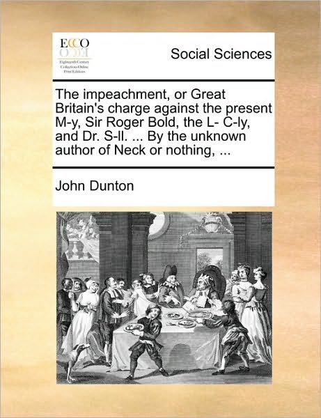 Cover for John Dunton · The Impeachment, or Great Britain's Charge Against the Present M-y, Sir Roger Bold, the L- Ily, and Dr. S-ll. ... by the Unknown Author of Neck or Nothing (Paperback Book) (2010)