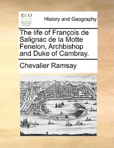 Cover for Chevalier Ramsay · The Life of Franois De Salignac De La Motte Fenelon, Archbishop and Duke of Cambray. (Paperback Book) (2010)