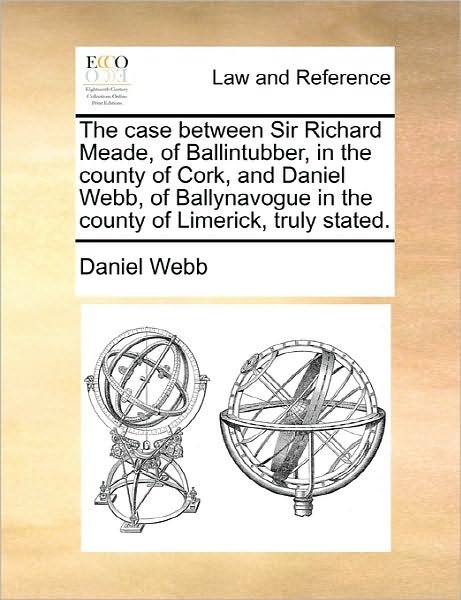 Cover for Daniel Webb · The Case Between Sir Richard Meade, of Ballintubber, in the County of Cork, and Daniel Webb, of Ballynavogue in the County of Limerick, Truly Stated. (Pocketbok) (2010)