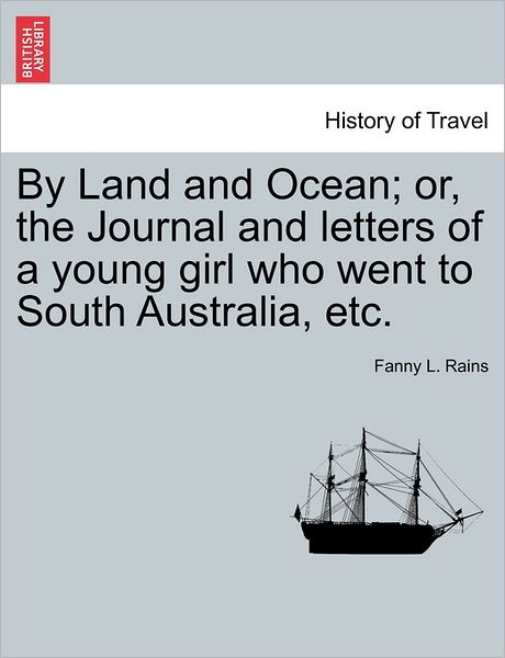 Cover for Fanny L Rains · By Land and Ocean; Or, the Journal and Letters of a Young Girl Who Went to South Australia, Etc. (Paperback Book) (2011)