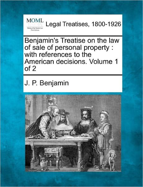 Cover for J P Benjamin · Benjamin's Treatise on the Law of Sale of Personal Property: with References to the American Decisions. Volume 1 of 2 (Paperback Book) (2011)