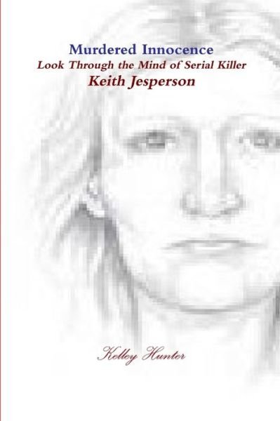 Cover for Kelley Hunter · Murdered Innocence Look Through the Eyes of Serial Killer Keith Jesperson (Book) (2012)