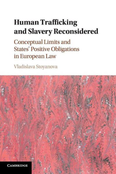 Cover for Stoyanova, Vladislava (Lunds Universitet, Sweden) · Human Trafficking and Slavery Reconsidered: Conceptual Limits and States' Positive Obligations in European Law (Paperback Book) (2018)