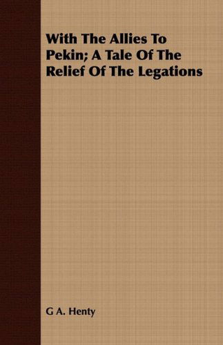 With the Allies to Pekin; a Tale of the Relief of the Legations - G A. Henty - Książki - Lyon Press - 9781409790778 - 1 lipca 2008