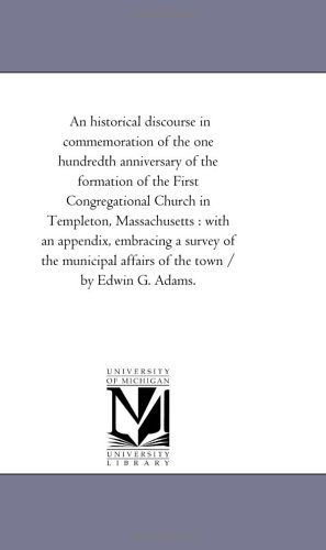 Cover for Michigan Historical Reprint Series · An Historical Discourse in Commemoration of the One Hundredth Anniversary of the Formation of the First Congregational Church in Templeton, ... Affairs of the Town / by Edwin G. Adams. (Paperback Book) (2006)