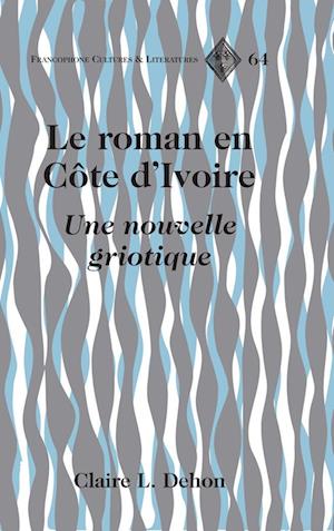 Cover for Claire L Dehon · Le Roman En Cote d'Ivoire: Une Nouvelle Griotique - Francophone Cultures and Literatures (Hardcover Book) (2014)