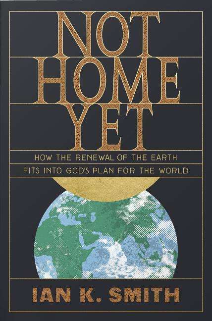 Cover for Ian K. Smith · Not Home Yet: How the Renewal of the Earth Fits into God's Plan for the World (Paperback Book) (2019)