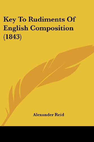Key to Rudiments of English Composition (1843) - Alexander Reid - Livros - Kessinger Publishing, LLC - 9781437043778 - 1 de outubro de 2008