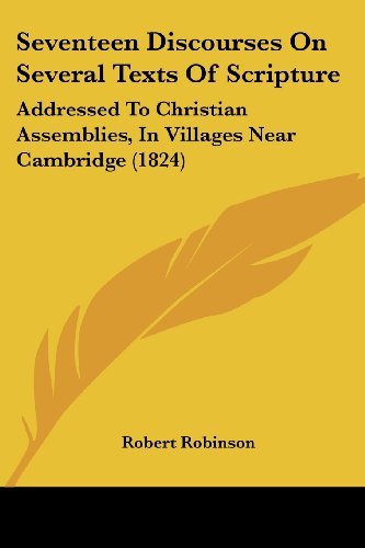 Seventeen Discourses on Several Texts of Scripture: Addressed to Christian Assemblies, in Villages Near Cambridge (1824) - Robert Robinson - Bøker - Kessinger Publishing, LLC - 9781437142778 - 1. oktober 2008