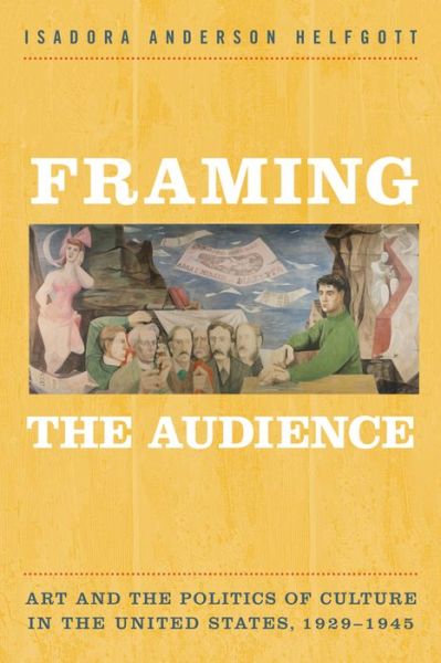 Cover for Isadora Helfgott · Framing the Audience: Artand thePolitics ofCulture in the United States, 1929-1945 (Hardcover Book) (2015)