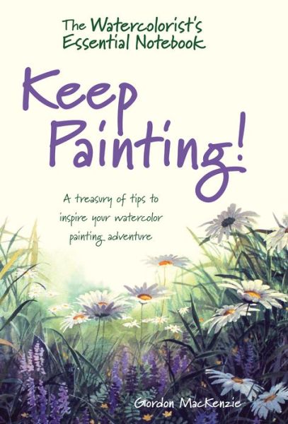 Cover for Gordon MacKenzie · The Watercolorist's Essential Notebook - Keep Painting!: A Treasury of Tips to Inspire Your Watercolor Painting Adventure (Hardcover Book) (2017)