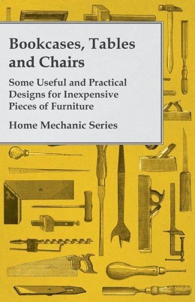 Cover for Anon · Bookcases, Tables and Chairs - Some Useful and Practical Designs for Inexpensive Pieces of Furniture - Home Mechanic Series (Paperback Book) (2011)