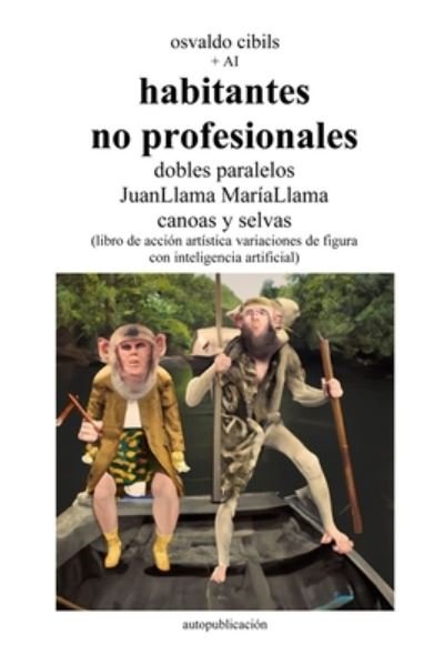 Cover for Osvaldo Cibils · Habitantes No Profesionales Dobles Paralelos JuanLlama MaríaLlama Canoas y Selvas : (libro de Acción Artística Variaciones de Figura con Inteligencia Artificial) (Book) (2023)
