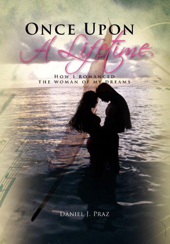 Cover for Daniel J. Praz · Once Upon a Lifetime: How I Romanced the Woman of My Dreams (Hardcover Book) (2011)