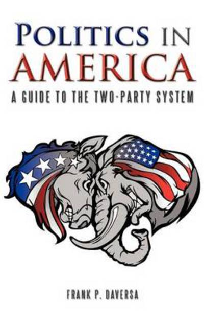 Cover for Frank P Daversa · Politics in America: a Guide to the Two-party System (Paperback Book) (2012)