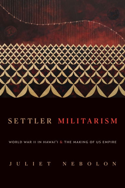 Cover for Juliet Nebolon · Settler Militarism: World War II in Hawai'i and the Making of US Empire (Gebundenes Buch) (2024)