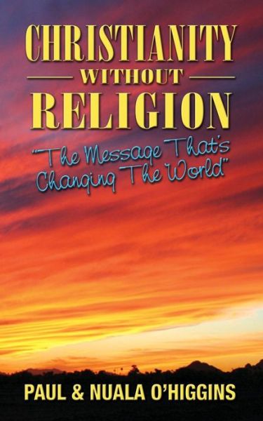 Christianity Without Religion: the Message That's Changing the World - O\'higgins, Paul & Nuala - Kirjat - Createspace - 9781482085778 - perjantai 25. tammikuuta 2013