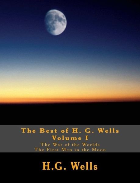 The Best of H.g. Wells, Volume I the War of the Worlds, the First men in the Moon: Two Original Classics, Complete & Unabridged - H G Wells - Books - Createspace - 9781494767778 - December 22, 2013