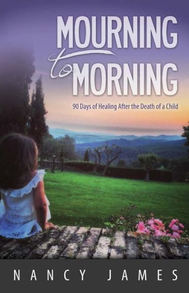 Cover for Nancy James · Mourning to Morning: 90 Days of Healing After the Death of a Child (Paperback Book) (2014)