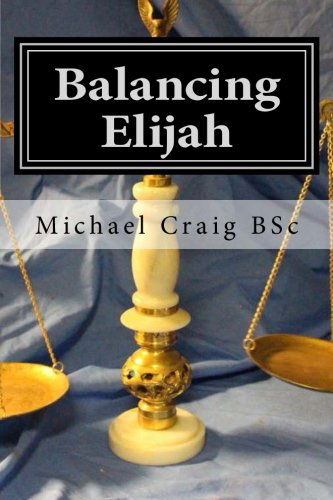 Balancing Elijah - Mr Michael Craig Bsc - Książki - CreateSpace Independent Publishing Platf - 9781495968778 - 16 lutego 2014