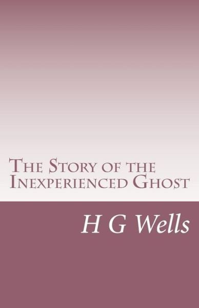 The Story of the Inexperienced Ghost - H G Wells - Livros - Createspace - 9781496002778 - 18 de fevereiro de 2014