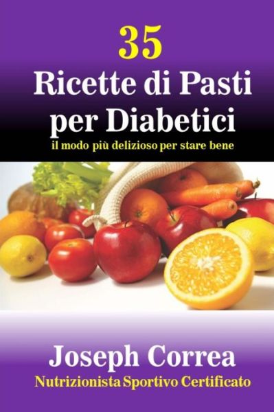 35 Ricette Di Pasti Per Diabetici: Il Modo Piu Delizioso Per Stare Bene - Joseph Correa (Nutrizionista Sportivo Certificato) - Kirjat - CreateSpace Independent Publishing Platf - 9781505238778 - torstai 27. marraskuuta 2014