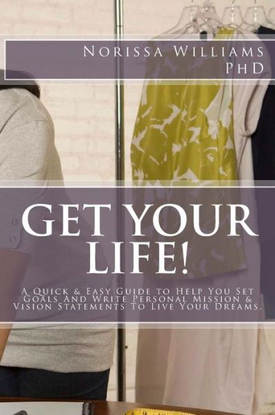 Cover for Norissa J Williams Phd · Get Your Life!: a Quick &amp; Easy Guide to Help You Set Your Goals and Write Personal Mission &amp; Vision Statements to Live Your Dreams (Pocketbok) (2015)