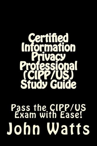 Cover for John Watts · Certified Information Privacy Professional (Cipp / Us) Study Guide: Pass the Iapp's Cipp/us Exam with Ease! (Taschenbuch) (2015)