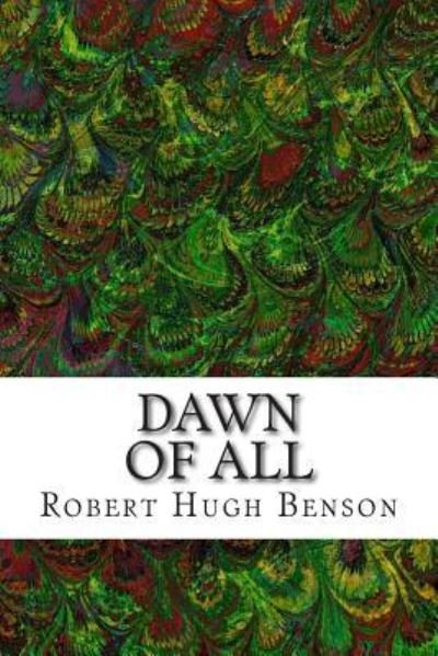 Dawn of All: (Robert Hugh Benson Classics Collection) - Robert Hugh Benson - Livros - Createspace - 9781508604778 - 23 de fevereiro de 2015
