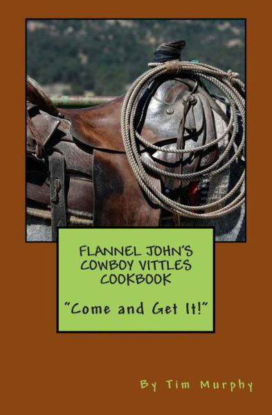 Flannel John's Cowboy Vittles Cookbook - Tim Murphy - Books - Createspace - 9781514784778 - July 2, 2015