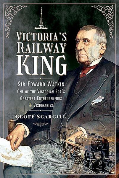Cover for Geoff Scargill · Victoria's Railway King: Sir Edward Watkin, One of the Victorian Era's Greatest Entrepreneurs and Visionaries (Hardcover Book) (2021)