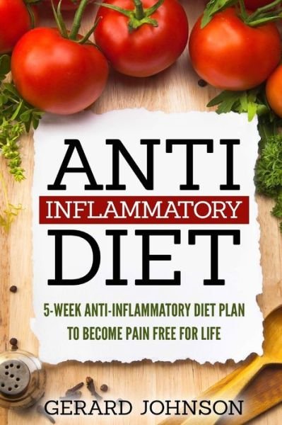 Cover for Gerard Johnson · Anti Inflammatory Diet : 5 Week Anti Inflammatory Diet Plan To Restore Overall Health And Become Free Of Chronic Pain For Life (Paperback Book) (2016)