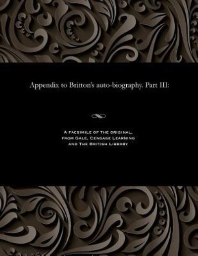 Appendix to Britton's Auto-Biography. Part III - John Britton - Livros - Gale and the British Library - 9781535800778 - 13 de dezembro de 1901